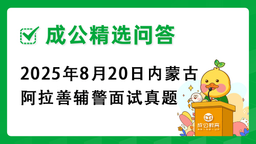 2025年8月20日内蒙古阿拉善辅警面试真题 2025年8月20日内蒙古阿拉善辅警面试真题