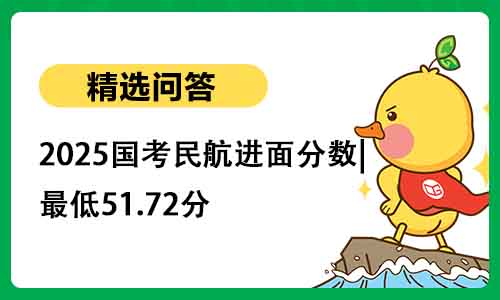 2025国考民航进面分数|最低51.72分