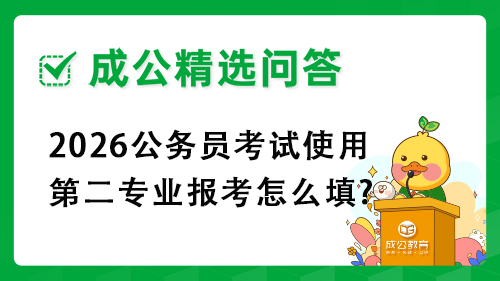 2026公务员考试使用第二专业报考怎么填? 2026公务员考试使用第二专业报考怎么填?