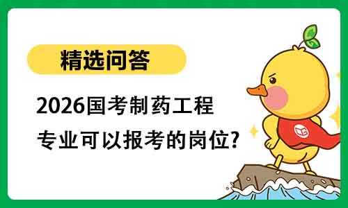 2026国考制药工程专业可以报考的岗位? 2026国考制药工程专业可以报考的岗位?