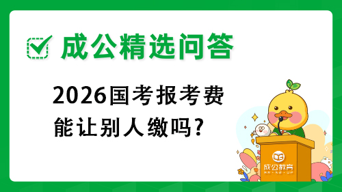 2026国考报考费能让别人缴吗? 2026国考报考费能让别人缴吗?