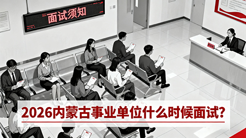 2026内蒙古事业单位什么时候面试? 2026内蒙古事业单位什么时候面试?