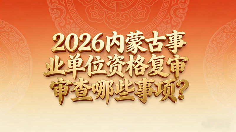 2026内蒙古事业单位资格复审审查哪些事项？