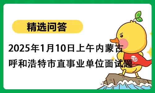 1.jpg2025年1月10日上午呼和浩特市直事业单位面试题