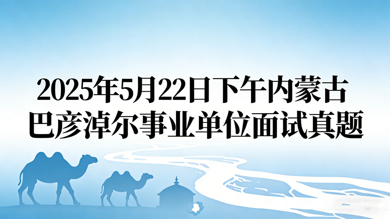 2025年5月22日下午内蒙古巴彦淖尔事业单位面试真题