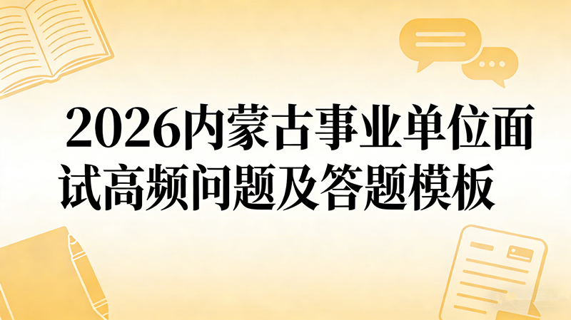 2026内蒙古事业单位面试高频问题及答题模板 2026内蒙古事业单位面试高频问题及答题模板