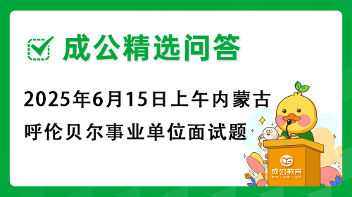 2025年6月15日上午内蒙古呼伦贝尔事业单位面试题