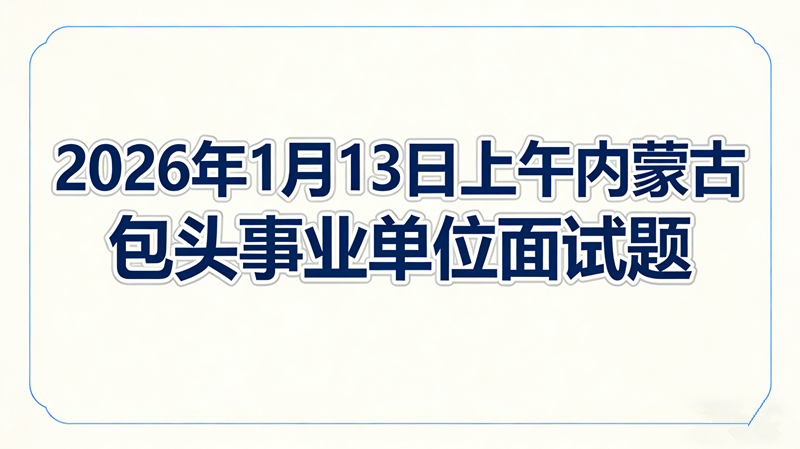 2026年1月13日上午内蒙古包头事业单位面试题