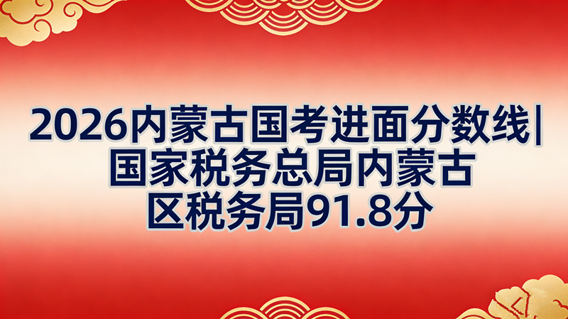 2026内蒙古国考进面分数线|国家税务总局内蒙古区税务局91.8分