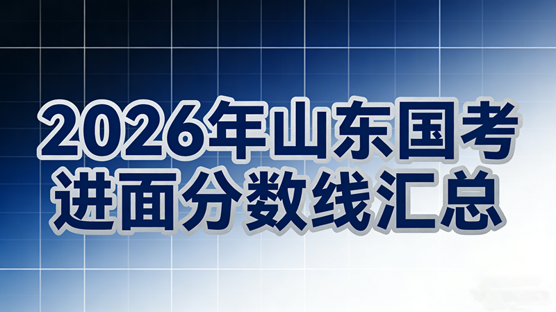 2026年山东国考进面分数线汇总 2026年山东国考进面分数线汇总