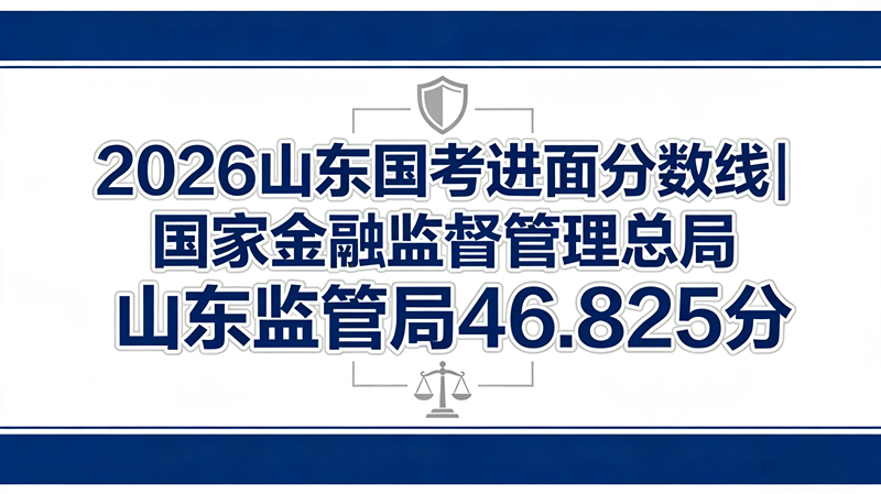 2026山东国考进面分数线|国家金融监督管理总局山东监管局46.825分 2026山东国考进面分数线|国家金融监督管理总局山东监管局46.825分
