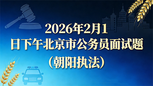 2026年2月1日下午北京市公务员面试题(朝阳执法)