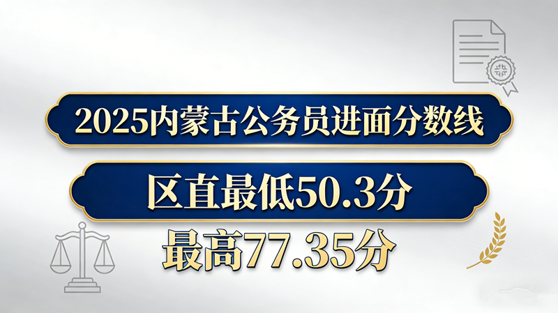 2025内蒙古公务员进面分数线|区直最低50.3分 最高77.35分 2025内蒙古公务员进面分数线|区直最低50.3分 最高77.35分