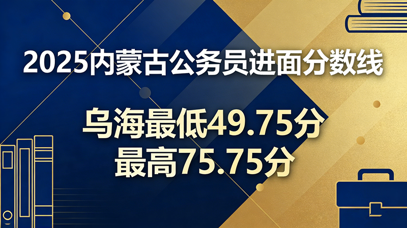 2025内蒙古公务员进面分数线|乌海最低49.75分 最高75.75分
