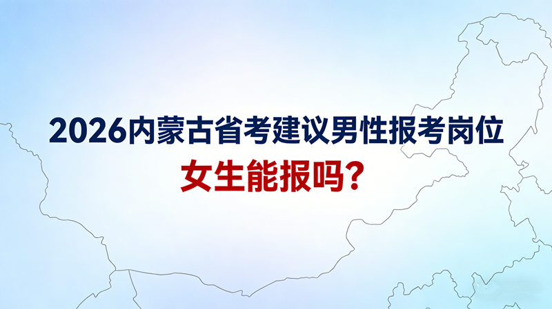 2026内蒙古省考建议男性报考岗位,女生能报吗? 2026内蒙古省考建议男性报考岗位,女生能报吗?