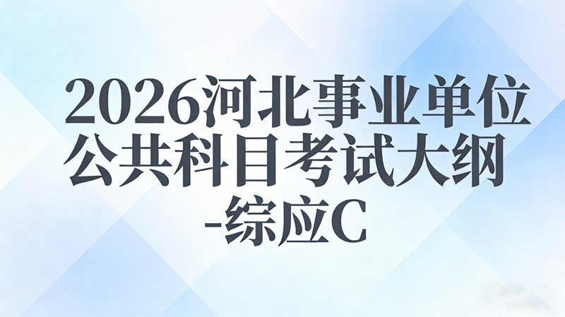 2026河北事业单位公共科目考试大纲-综应C 2026河北事业单位公共科目考试大纲-综应C