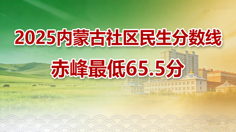 2025内蒙古社区民生分数线|赤峰最低65.5分 2025内蒙古社区民生分数线|赤峰最低65.5分