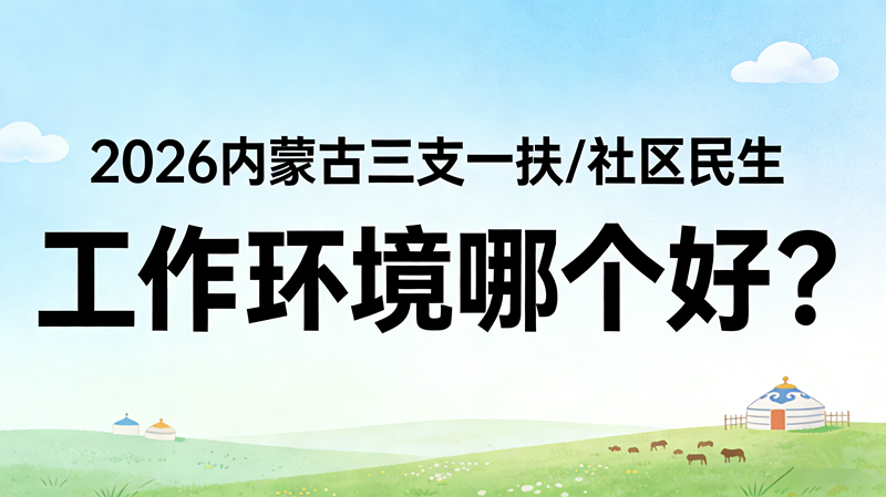 2026内蒙古三支一扶/社区民生工作环境哪个更好? 2026内蒙古三支一扶/社区民生工作环境哪个更好?