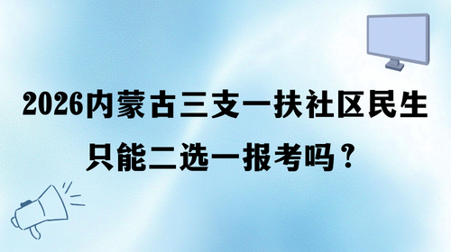 2026内蒙古三支一扶社区民生只能二选一报考吗?.png 2026内蒙古三支一扶社区民生只能二选一报考吗?.png