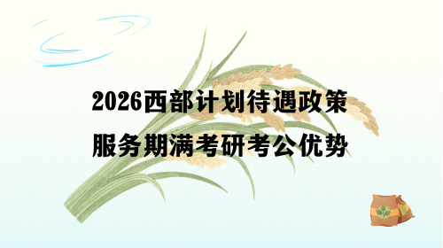 2026西部计划待遇政策服务期满考研考公优势.png