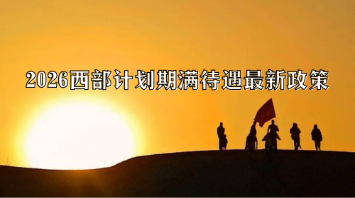2026西部计划期满待遇最新政策.png 2026西部计划期满待遇最新政策.png