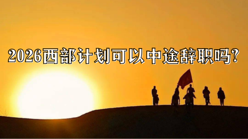 2026西部计划可以中途辞职吗.png