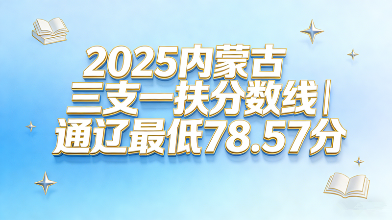 2025内蒙古三支一扶分数线|通辽最低78.57分