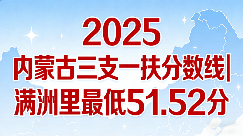 2025内蒙古三支一扶分数线|满洲里最低51.52分