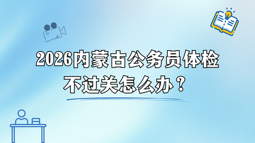 2026内蒙古公务员体检不过关怎么办.png 2026内蒙古公务员体检不过关怎么办.png