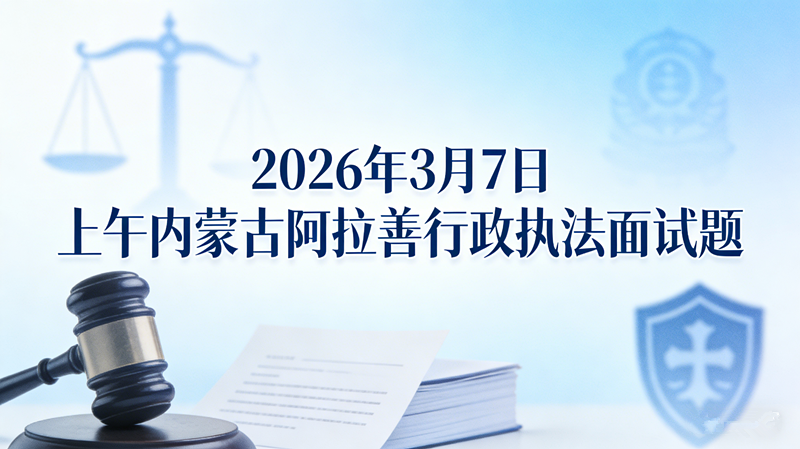 2026年3月7日上午内蒙古阿拉善行政执法面试题 2026年3月7日上午内蒙古阿拉善行政执法面试题