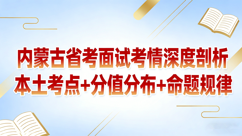 内蒙古省考面试考情深度剖析 本土考点+分值分布+命题规律 内蒙古省考面试考情深度剖析 本土考点+分值分布+命题规律