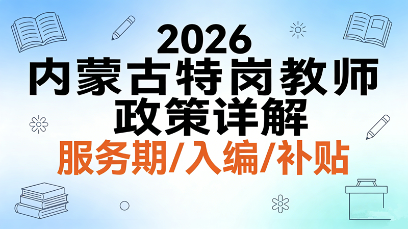 2026内蒙古特岗教师政策详解 服务期/入编/补贴 2026内蒙古特岗教师政策详解 服务期/入编/补贴