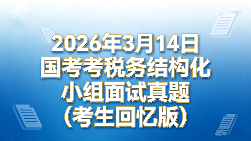 　　2026年3月14日国考税务结构化小组面试真题(考生回忆版)