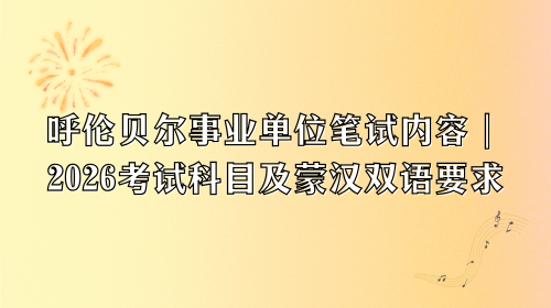 呼伦贝尔事业单位笔试内容|2026考试科目及蒙汉双语要求.png 呼伦贝尔事业单位笔试内容|2026考试科目及蒙汉双语要求.png