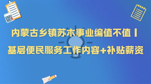内蒙古乡镇苏木事业编值不值｜基层便民服务工作内容+补贴薪资.png