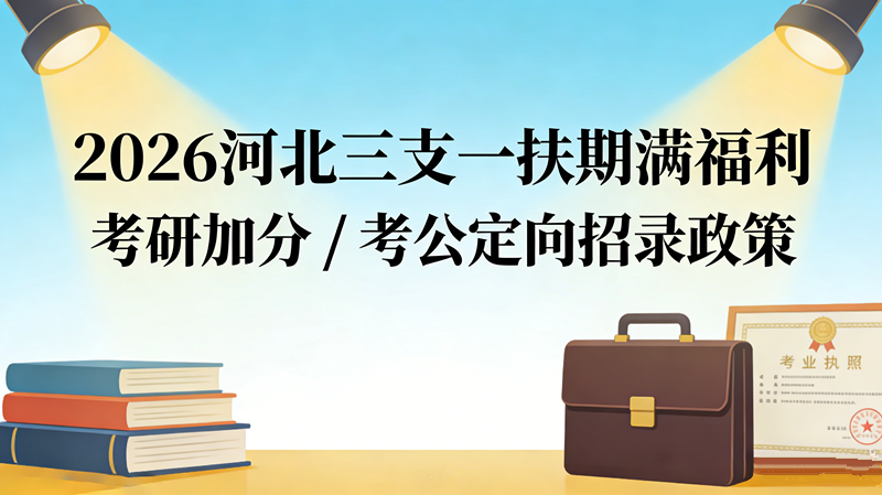 2026河北三支一扶期满福利 考研加分 / 考公定向招录政策
