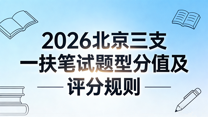 2026北京三支一扶笔试题型分值及评分规则 2026北京三支一扶笔试题型分值及评分规则