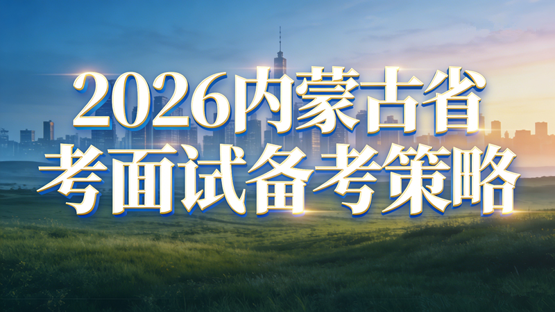 2026内蒙古三支一扶面试考情全解析|题型题量+命题规律+本土考点 2026内蒙古三支一扶面试考情全解析|题型题量+命题规律+本土考点