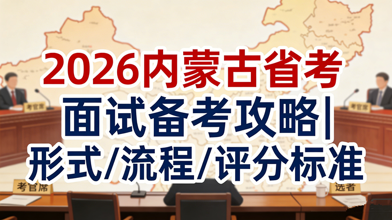 2026内蒙古省考面试备考攻略|形式/流程/评分标准 2026内蒙古省考面试备考攻略|形式/流程/评分标准