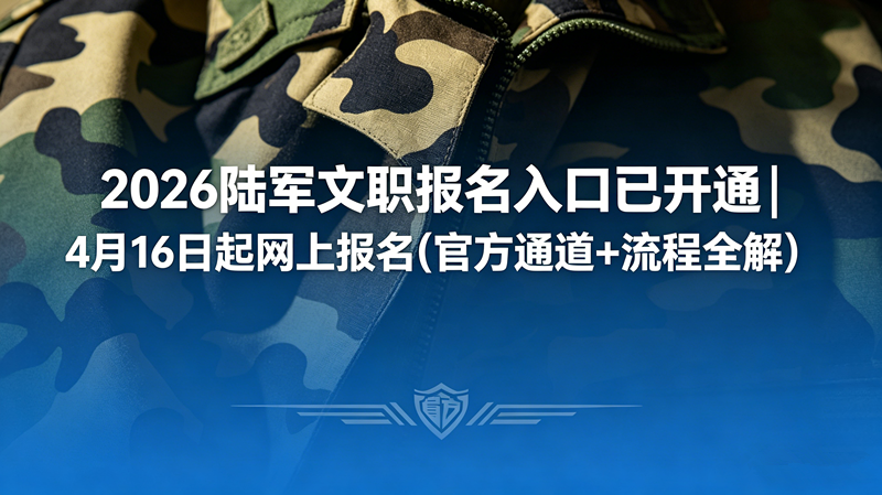 2026陆军文职报名入口已开通|4月16日起网上报名(官方通道+流程全解)