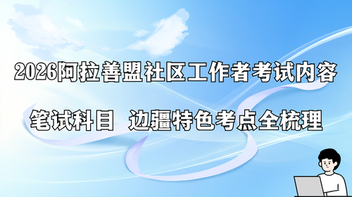 2026阿拉善盟社区工作者考试内容 笔试科目 边疆特色考点全梳理.png