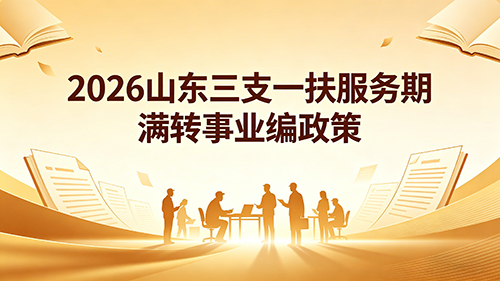 2026山东三支一扶服务期满转事业编政策(官方最新)