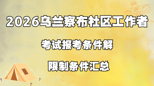 2026乌兰察布社区工作者考试报考条件解读 限制条件汇总.png