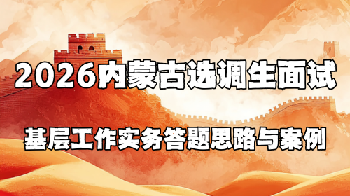2026内蒙古选调生面试基层工作实务答题思路与案例.png