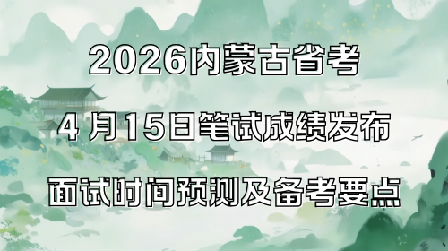 2026内蒙古省考4 月15日笔试成绩发布,面试时间预测及备考要点.png 2026内蒙古省考4 月15日笔试成绩发布,面试时间预测及备考要点.png