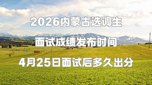 2026内蒙古选调生面试成绩发布时间 4月25日面试后多久出分.png 2026内蒙古选调生面试成绩发布时间 4月25日面试后多久出分.png