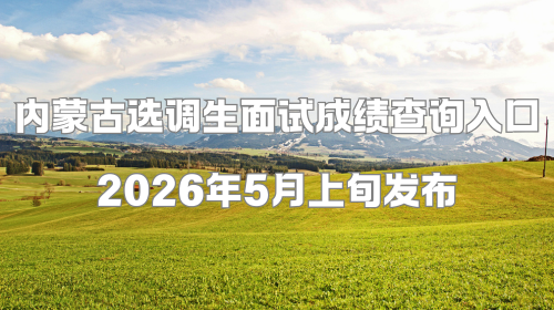 内蒙古选调生面试成绩查询入口 2026年5月上旬发布.png 内蒙古选调生面试成绩查询入口 2026年5月上旬发布.png