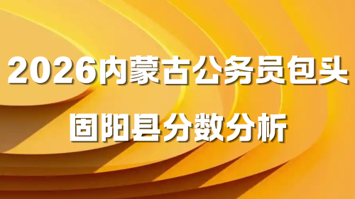 2026内蒙古公务员包头固阳县分数分析.png 2026内蒙古公务员包头固阳县分数分析.png
