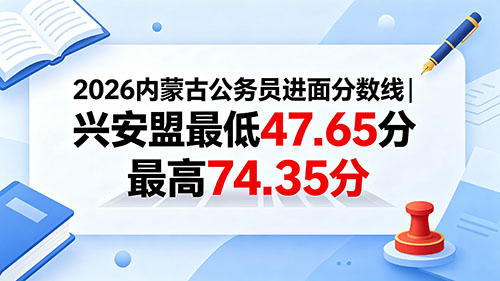 2026内蒙古公务员进面分数线|兴安盟最低47.65分 最高74.35分