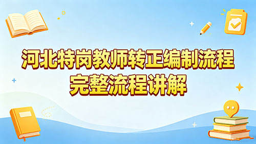 2026河北特岗教师转正编制流程|3年期满直接入编+完整步骤